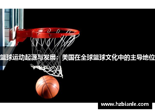 篮球运动起源与发展：美国在全球篮球文化中的主导地位