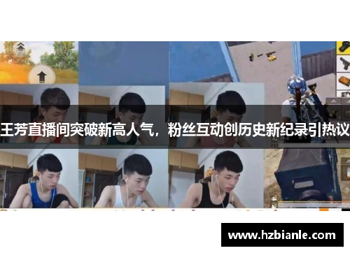 王芳直播间突破新高人气，粉丝互动创历史新纪录引热议