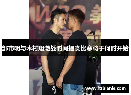 邹市明与木村翔激战时间揭晓比赛将于何时开始