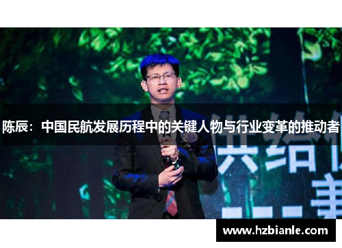 陈辰：中国民航发展历程中的关键人物与行业变革的推动者