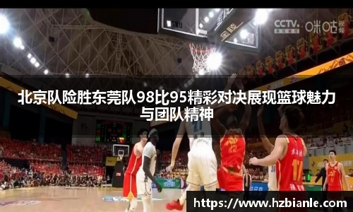 北京队险胜东莞队98比95精彩对决展现篮球魅力与团队精神