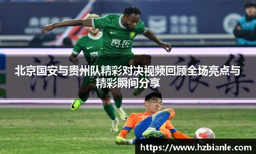 北京国安与贵州队精彩对决视频回顾全场亮点与精彩瞬间分享