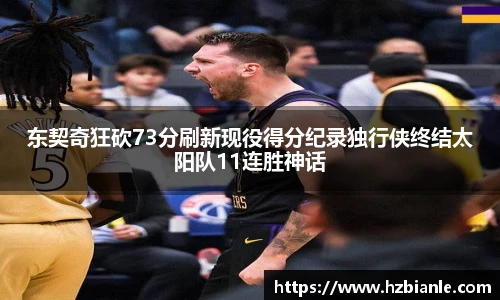 东契奇狂砍73分刷新现役得分纪录独行侠终结太阳队11连胜神话