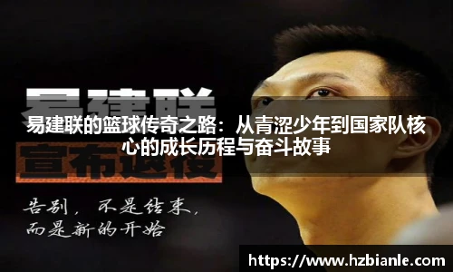 易建联的篮球传奇之路：从青涩少年到国家队核心的成长历程与奋斗故事